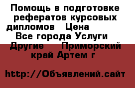 Помощь в подготовке рефератов/курсовых/дипломов › Цена ­ 2 000 - Все города Услуги » Другие   . Приморский край,Артем г.